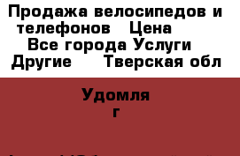 Продажа велосипедов и телефонов › Цена ­ 10 - Все города Услуги » Другие   . Тверская обл.,Удомля г.